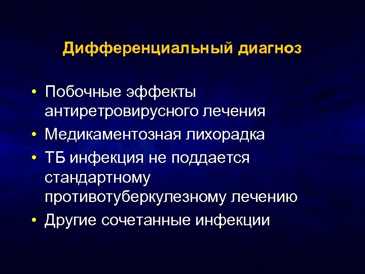 Дифференциальный диагноз • Побочные эффекты антиретровирусного лечения • Медикаментозная лихорадка • ТБ инфекция не