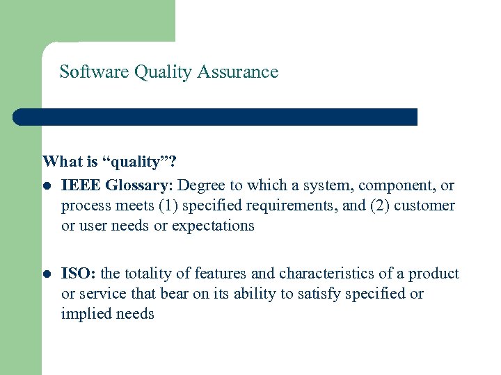 Software Quality Assurance What is “quality”? l IEEE Glossary: Degree to which a system,