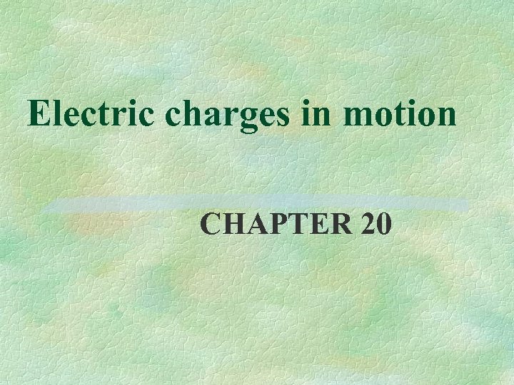 Electric charges in motion CHAPTER 20 