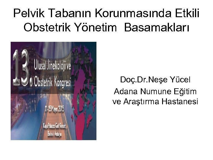 Pelvik Tabanın Korunmasında Etkili Obstetrik Yönetim Basamakları Doç. Dr. Neşe Yücel Adana Numune Eğitim