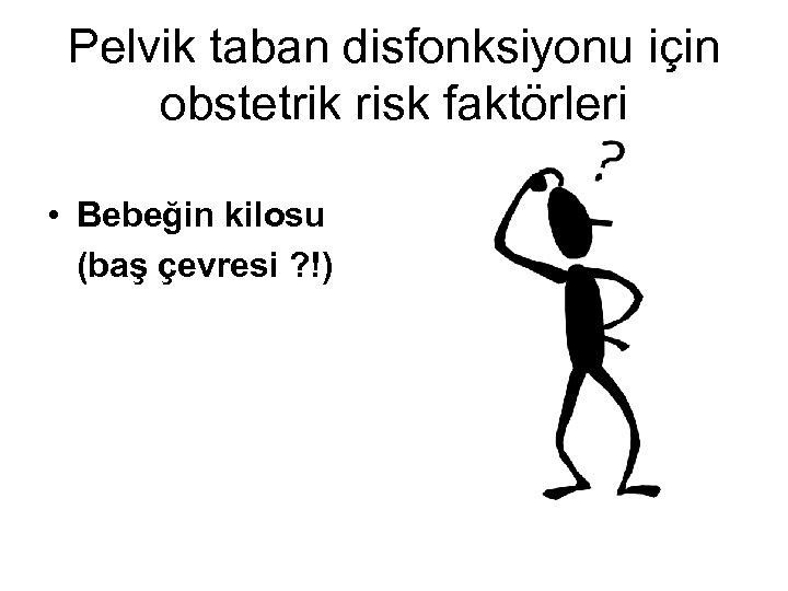 Pelvik taban disfonksiyonu için obstetrik risk faktörleri • Bebeğin kilosu (baş çevresi ? !)
