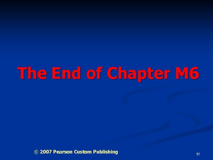 The End of Chapter M 6 © 2007 Pearson Custom Publishing 51 