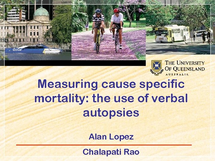 Measuring cause specific mortality: the use of verbal autopsies Alan Lopez Chalapati Rao 