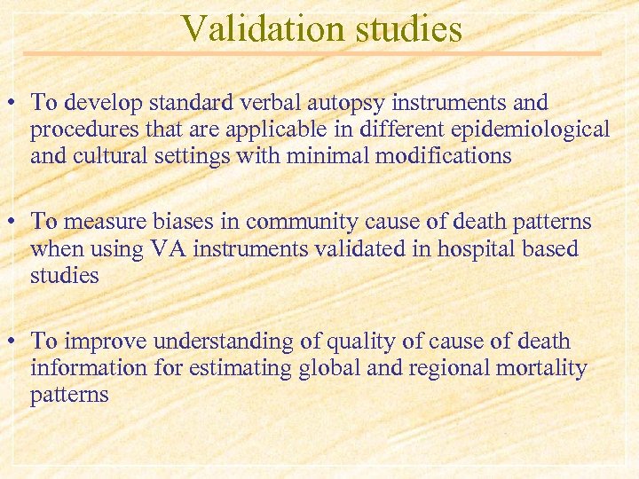 Validation studies • To develop standard verbal autopsy instruments and procedures that are applicable