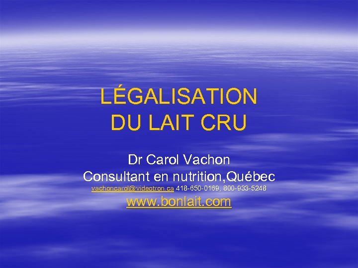 LÉGALISATION DU LAIT CRU Dr Carol Vachon Consultant en nutrition, Québec vachoncarol@videotron. ca 418