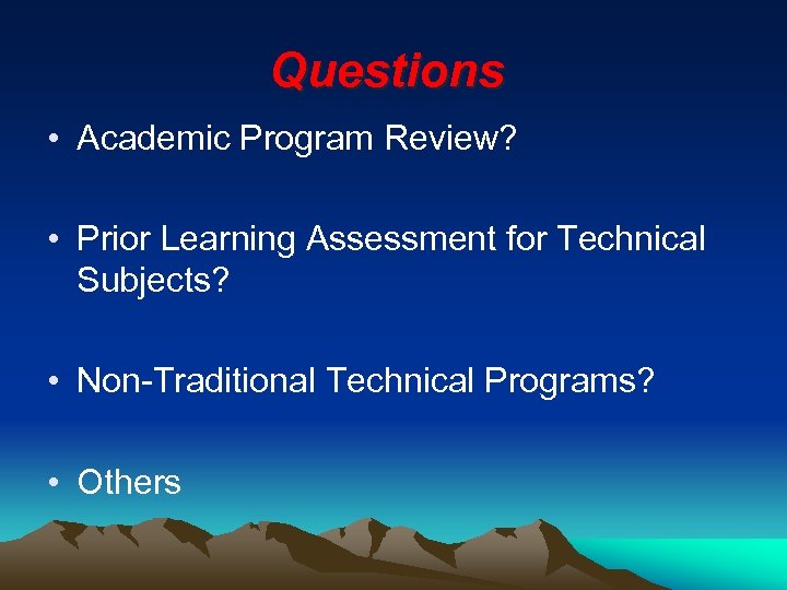 Questions • Academic Program Review? • Prior Learning Assessment for Technical Subjects? • Non-Traditional