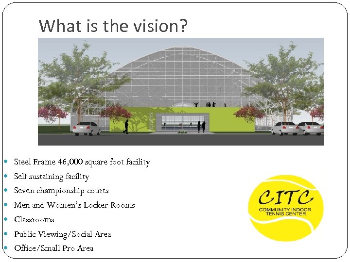 What is the vision? Steel Frame 46, 000 square foot facility Self sustaining facility