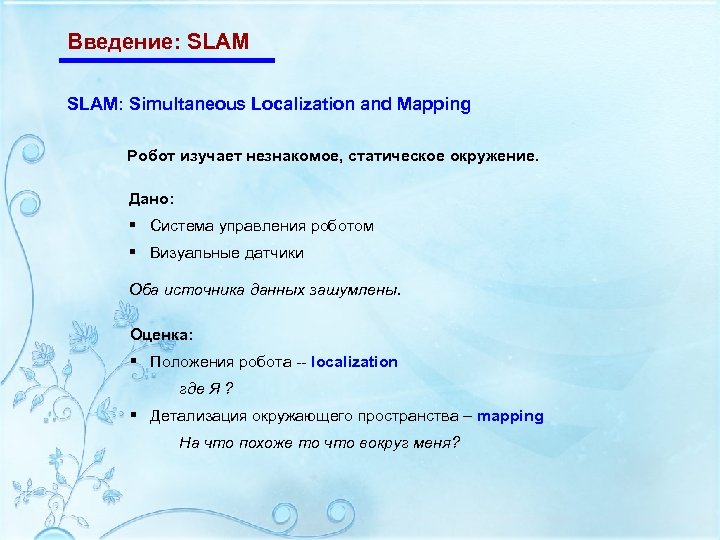 Введение: SLAM: Simultaneous Localization and Mapping Робот изучает незнакомое, статическое окружение. Дано: § Система