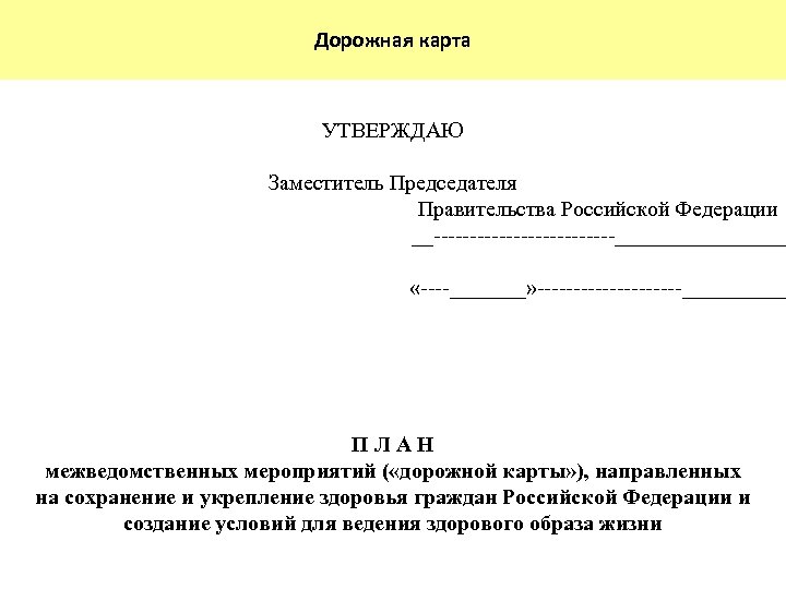 Дорожная карта УТВЕРЖДАЮ Заместитель Председателя Правительства Российской Федерации __ ________ « _______» _____ ПЛАН