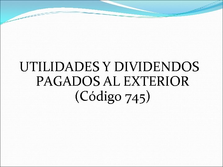 UTILIDADES Y DIVIDENDOS PAGADOS AL EXTERIOR (Código 745) 