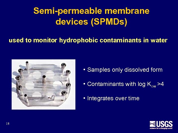 Semi-permeable membrane devices (SPMDs) used to monitor hydrophobic contaminants in water • Samples only