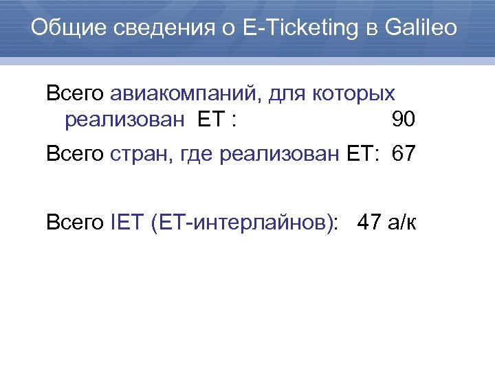 Общие сведения о E-Ticketing в Galileo Всего авиакомпаний, для которых реализован ET : 90