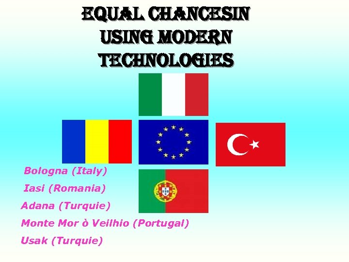 EQUAL CHANCESIN USING MODERN TECHNOLOGIES Bologna (Italy) Iasi (Romania) Adana (Turquie) Monte Mor ò