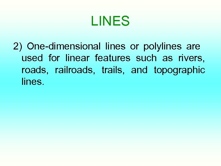 LINES 2) One-dimensional lines or polylines are used for linear features such as rivers,