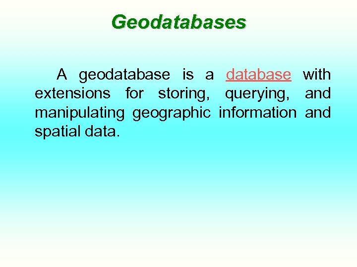 Geodatabases A geodatabase is a database with extensions for storing, querying, and manipulating geographic