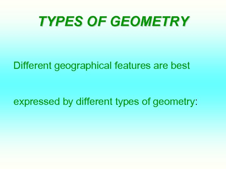 TYPES OF GEOMETRY Different geographical features are best expressed by different types of geometry: