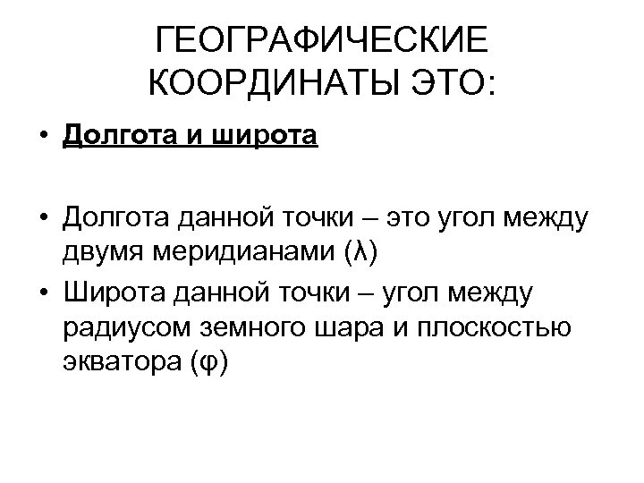 ГЕОГРАФИЧЕСКИЕ КООРДИНАТЫ ЭТО: • Долгота и широта • Долгота данной точки – это угол