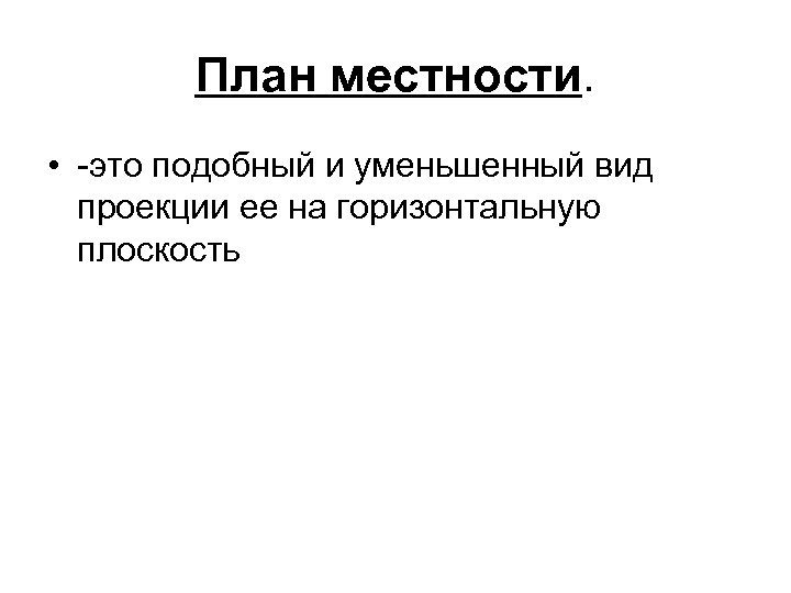 План местности. • -это подобный и уменьшенный вид проекции ее на горизонтальную плоскость 
