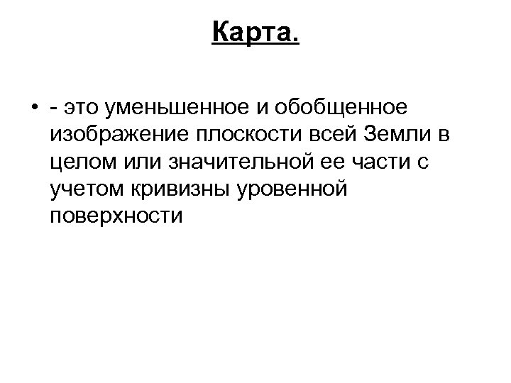 Карта. • - это уменьшенное и обобщенное изображение плоскости всей Земли в целом или