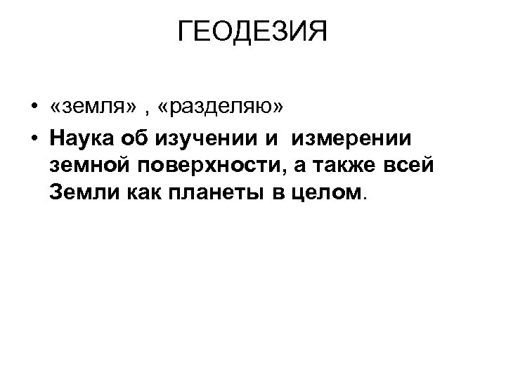 ГЕОДЕЗИЯ • «земля» , «разделяю» • Наука об изучении и измерении земной поверхности, а
