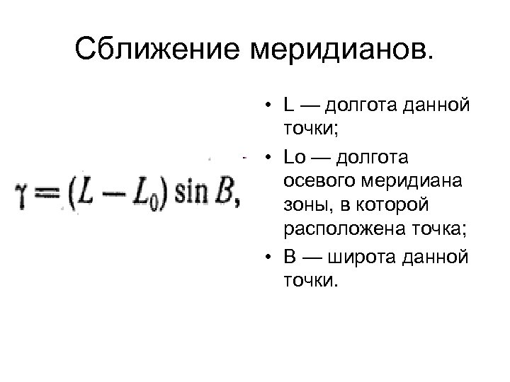 Сближение меридианов. • L — долгота данной точки; • Lо — долгота осевого меридиана