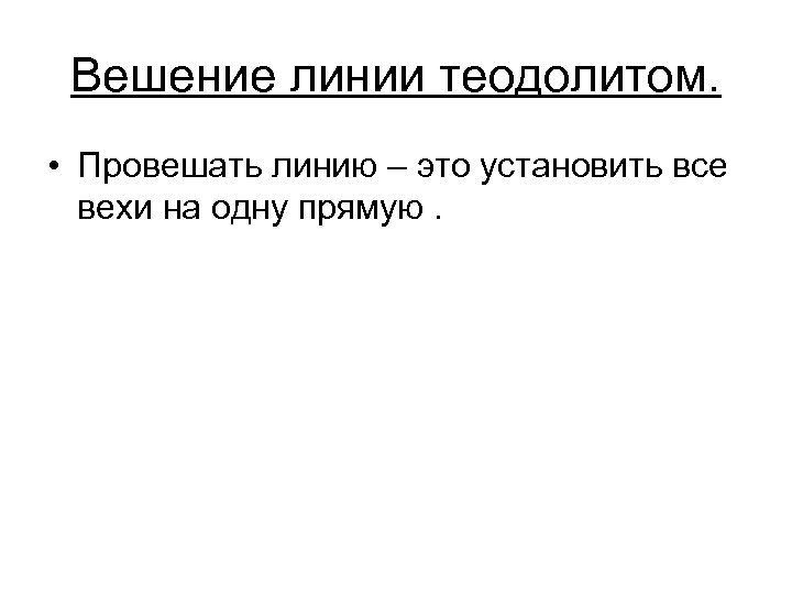 Вешение линии теодолитом. • Провешать линию – это установить все вехи на одну прямую.