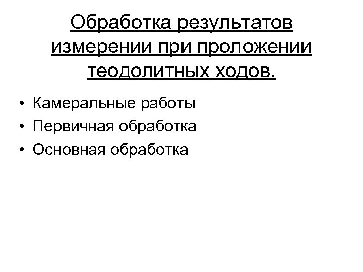 Обработка результатов измерении проложении теодолитных ходов. • Камеральные работы • Первичная обработка • Основная