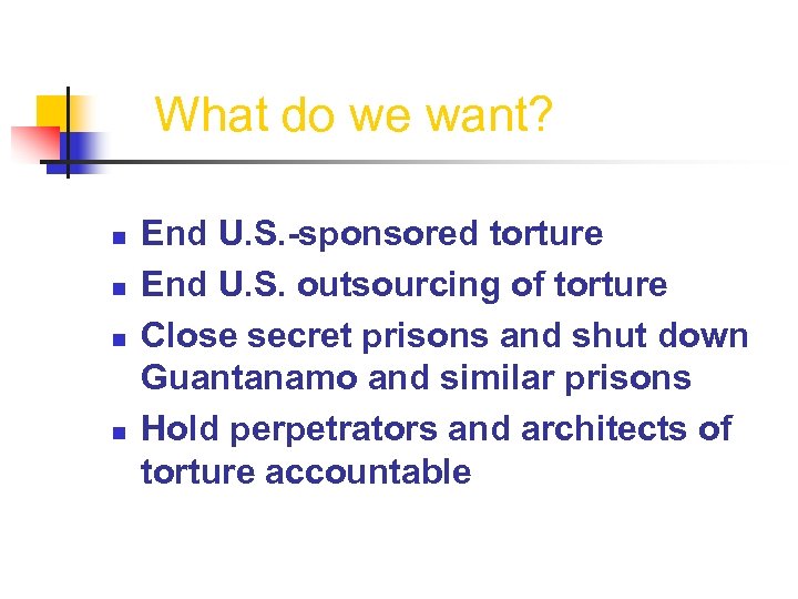 What do we want? n n End U. S. -sponsored torture End U. S.