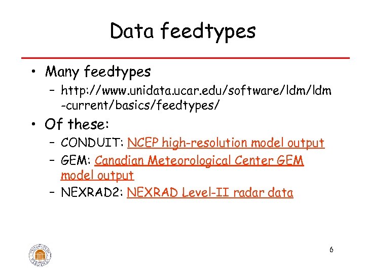 Data feedtypes • Many feedtypes – http: //www. unidata. ucar. edu/software/ldm -current/basics/feedtypes/ • Of