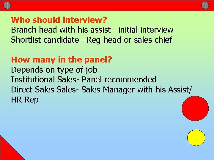 Who should interview? Branch head with his assist—initial interview Shortlist candidate—Reg head or sales