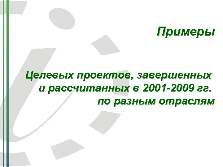 Примеры Целевых проектов, завершенных и рассчитанных в 2001 -2009 гг. по разным отраслям 
