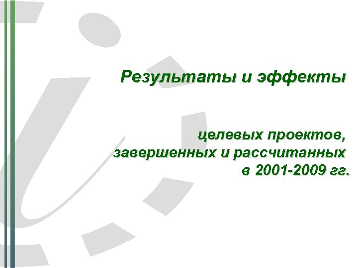 Результаты и эффекты целевых проектов, завершенных и рассчитанных в 2001 -2009 гг. 