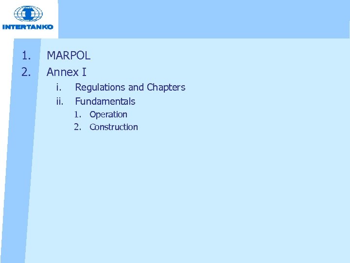 1. 2. MARPOL Annex I i. ii. Regulations and Chapters Fundamentals 1. Operation 2.