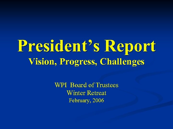 President’s Report Vision, Progress, Challenges WPI Board of Trustees Winter Retreat February, 2006 
