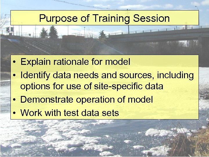 Purpose of Training Session • Explain rationale for model • Identify data needs and