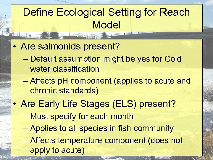 Define Ecological Setting for Reach Model • Are salmonids present? – Default assumption might