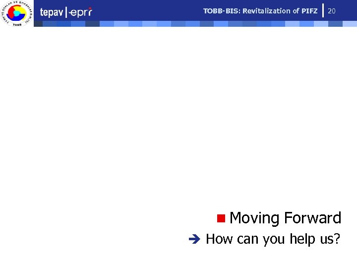 TOBB-BIS: Revitalization of PIFZ 20 n Moving Forward è How can you help us?
