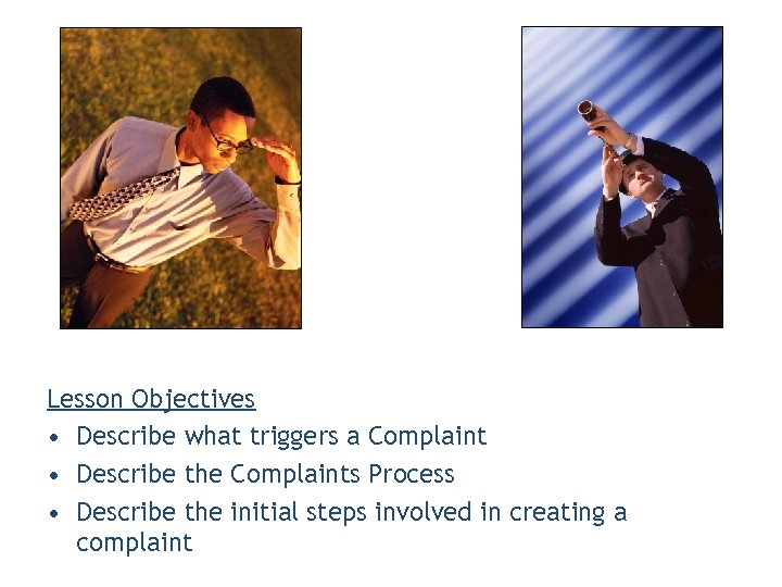 Lesson Objectives • Describe what triggers a Complaint • Describe the Complaints Process •