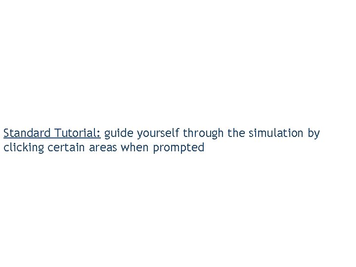 Standard Tutorial: guide yourself through the simulation by clicking certain areas when prompted 