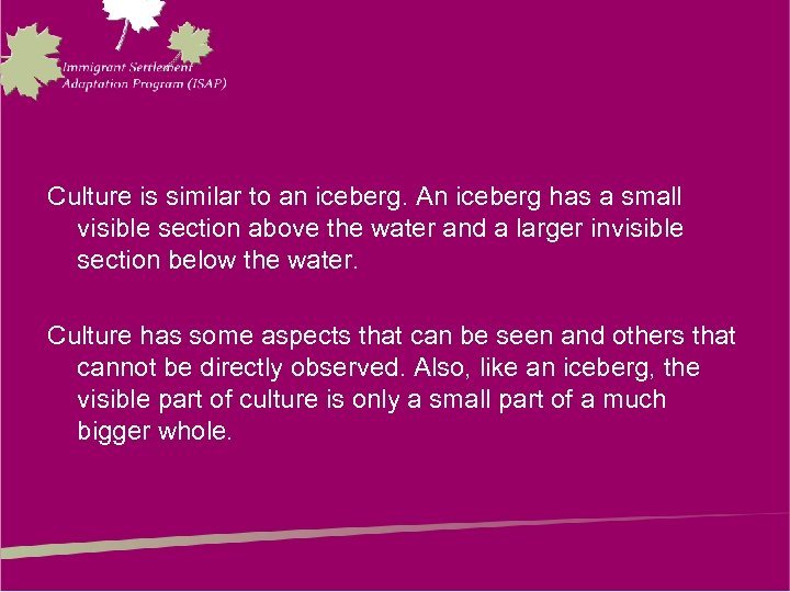 Culture is similar to an iceberg. An iceberg has a small visible section above