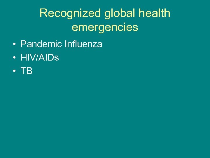 Recognized global health emergencies • Pandemic Influenza • HIV/AIDs • TB 