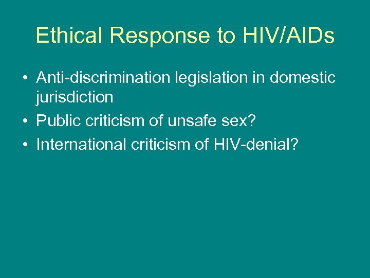 Ethical Response to HIV/AIDs • Anti-discrimination legislation in domestic jurisdiction • Public criticism of