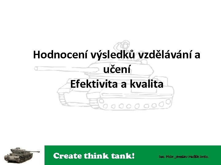 Hodnocení výsledků vzdělávání a učení Efektivita a kvalita Create think tank! Doc. Ph. Dr.