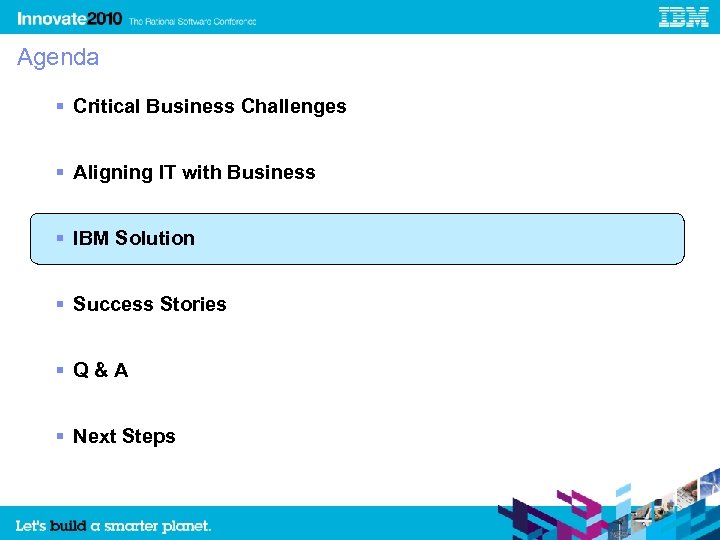 Agenda Critical Business Challenges Aligning IT with Business IBM Solution Success Stories Q&A Next