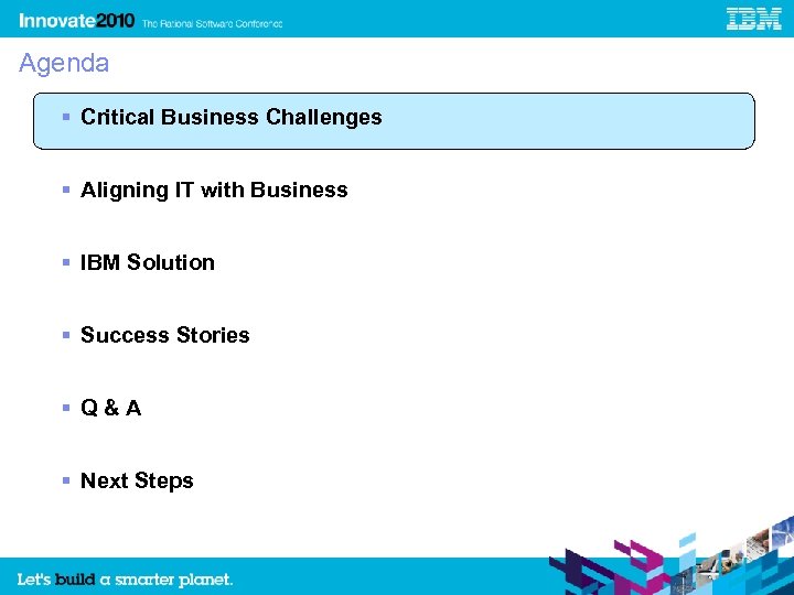 Agenda Critical Business Challenges Aligning IT with Business IBM Solution Success Stories Q&A Next