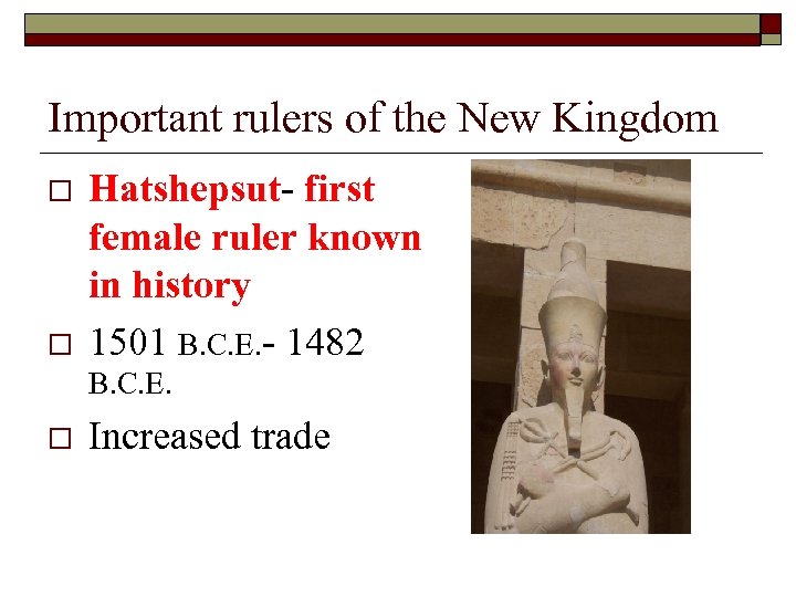 Important rulers of the New Kingdom o o Hatshepsut- first female ruler known in