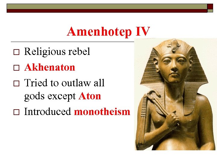 Amenhotep IV o o Religious rebel Akhenaton Tried to outlaw all gods except Aton