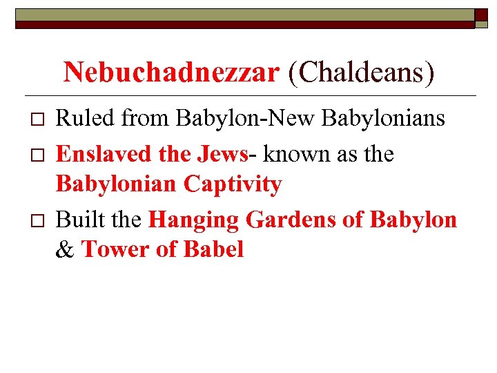 Nebuchadnezzar (Chaldeans) o o o Ruled from Babylon-New Babylonians Enslaved the Jews- known as