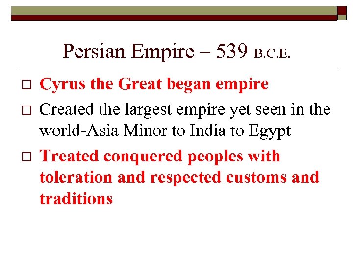 Persian Empire – 539 B. C. E. o o o Cyrus the Great began