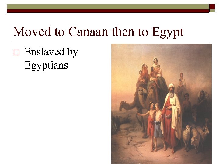 Moved to Canaan then to Egypt o Enslaved by Egyptians 